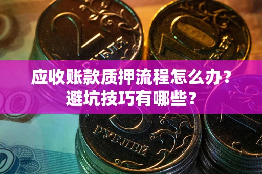 北京应收账款质押流程怎么办？避坑技巧有哪些？
