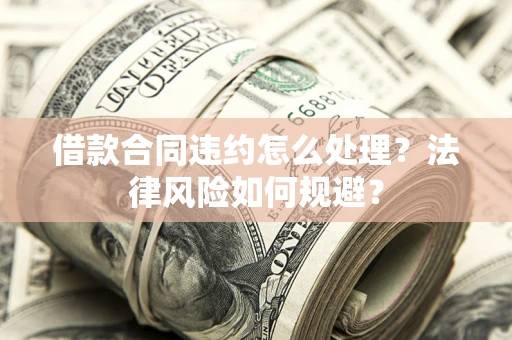 北京借款合同违约怎么处理？法律风险如何规避？