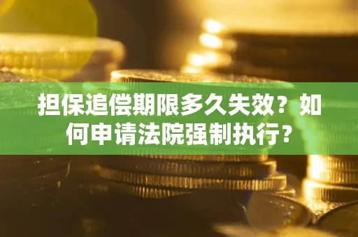 北京担保追偿期限多久失效？如何申请法院强制执行？
