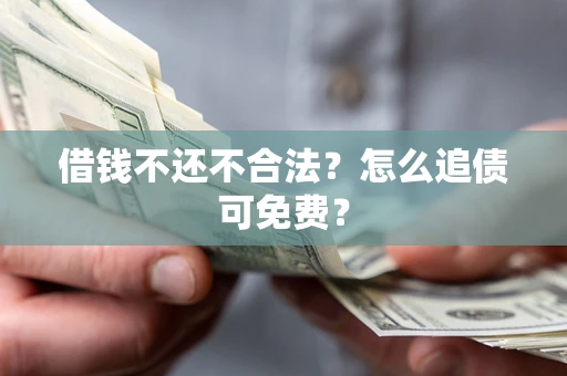 北京借钱不还不合法？怎么追债可免费？