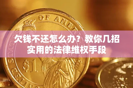 北京欠钱不还怎么办？教你几招实用的法律维权手段