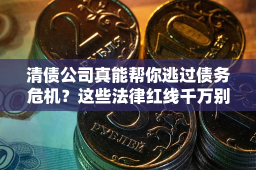 北京清债公司真能帮你逃过债务危机？这些法律红线千万别踩