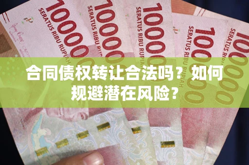 北京合同债权转让合法吗?如何规避潜在风险? 北京合同债权转让合法吗?如何规避潜在风险?