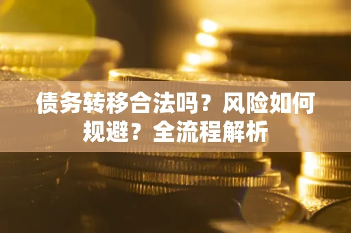 北京债务转移合法吗？风险如何规避？全流程解析
