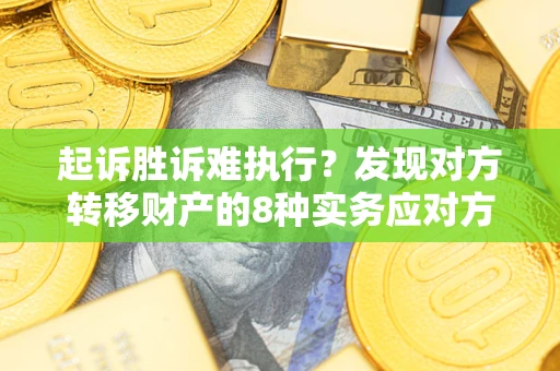 北京起诉胜诉难执行？发现对方转移财产的8种实务应对方案
