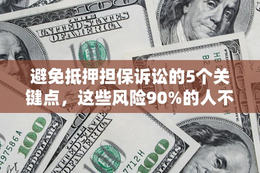 北京避免抵押担保诉讼的5个关键点，这些风险90%的人不知道！