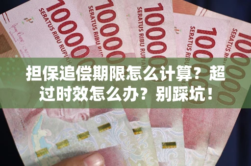 北京担保追偿期限怎么计算？超过时效怎么办？别踩坑！