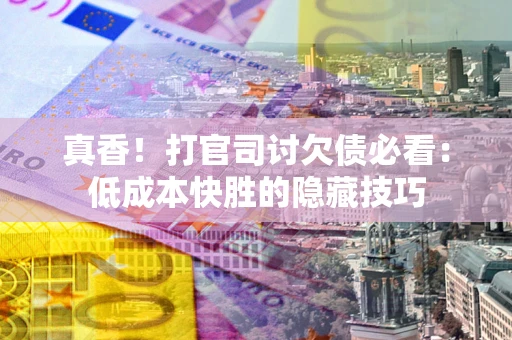 北京真香！打官司讨欠债必看：低成本快胜的隐藏技巧