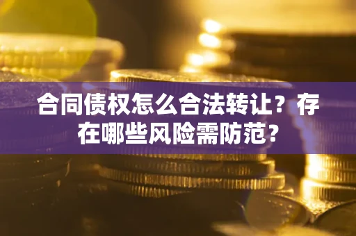 北京合同债权怎么合法转让？存在哪些风险需防范？