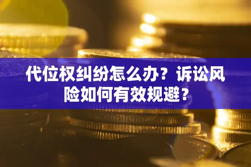北京代位权纠纷怎么办？诉讼风险如何有效规避？