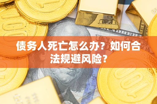 北京债务人死亡怎么办？如何合法规避风险？