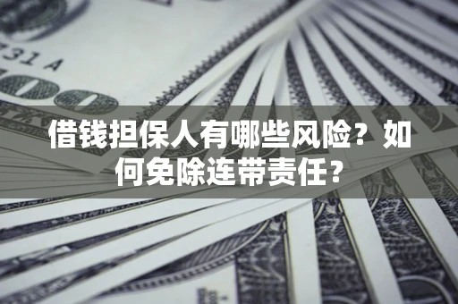 北京借钱担保人有哪些风险？如何免除连带责任？