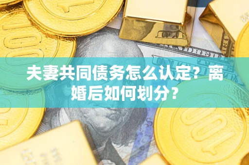 北京夫妻共同债务怎么认定？离婚后如何划分？