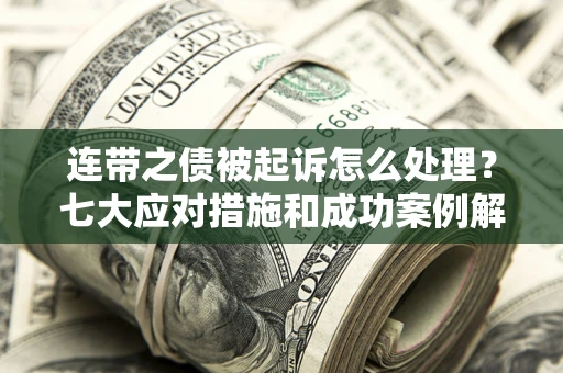 北京连带之债被起诉怎么处理？七大应对措施和成功案例解析