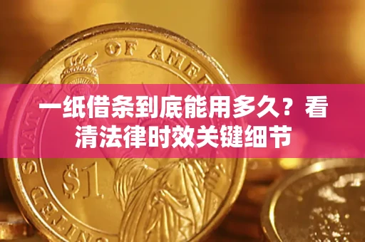 北京一纸借条到底能用多久？看清法律时效关键细节