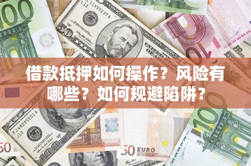 北京借款抵押如何操作?风险有哪些?如何规避陷阱? 北京借款抵押如何操作?风险有哪些?如何规避陷阱?