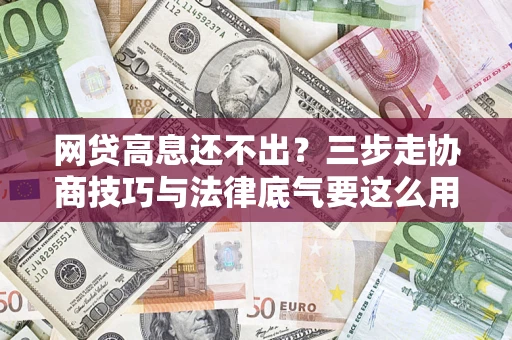 北京网贷高息还不出？三步走协商技巧与法律底气要这么用