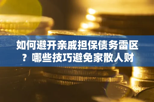 北京如何避开亲戚担保债务雷区？哪些技巧避免家散人财