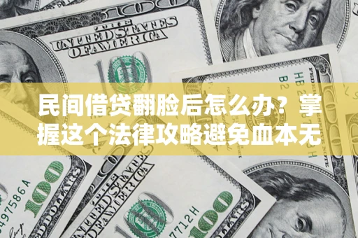 北京民间借贷翻脸后怎么办？掌握这个法律攻略避免血本无归