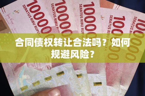 北京合同债权转让合法吗?如何规避风险? 北京合同债权转让合法吗?如何规避风险?