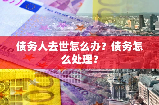 北京债务人去世怎么办？债务怎么处理？