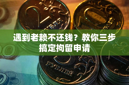 北京遇到老赖不还钱？教你三步搞定拘留申请