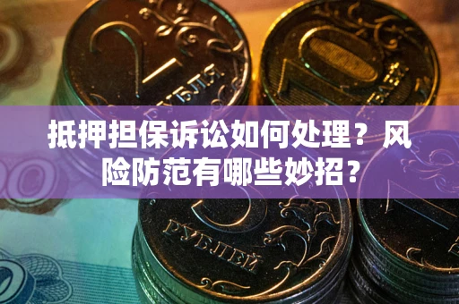 北京抵押担保诉讼如何处理？风险防范有哪些妙招？