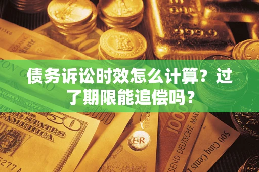 北京债务诉讼时效怎么计算？过了期限能追偿吗？
