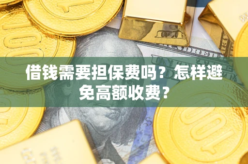 北京借钱需要担保费吗？怎样避免高额收费？