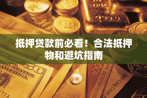 北京抵押贷款前必看！合法抵押物和避坑指南