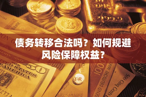 北京债务转移合法吗？如何规避风险保障权益？