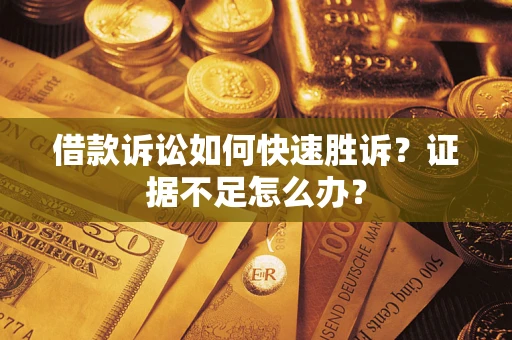 北京借款诉讼如何快速胜诉？证据不足怎么办？
