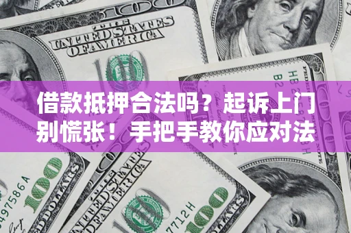 北京借款抵押合法吗？起诉上门别慌张！手把手教你应对法律程序