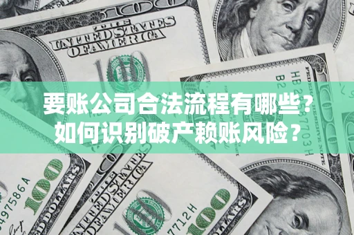 北京要账公司合法流程有哪些？如何识别破产赖账风险？