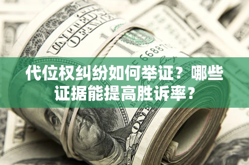 北京代位权纠纷如何举证？哪些证据能提高胜诉率？