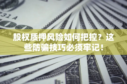 北京股权质押风险如何把控？这些防骗技巧必须牢记！