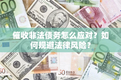 北京催收非法债务怎么应对？如何规避法律风险？