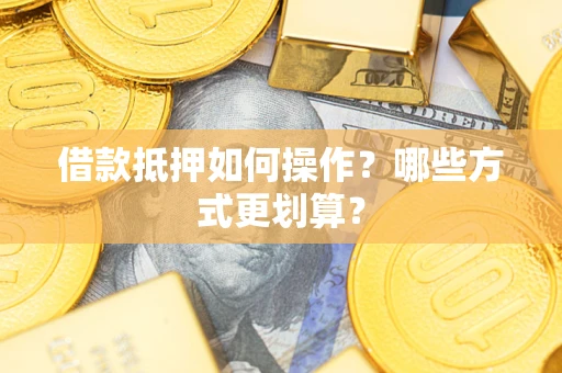 北京借款抵押如何操作？哪些方式更划算？