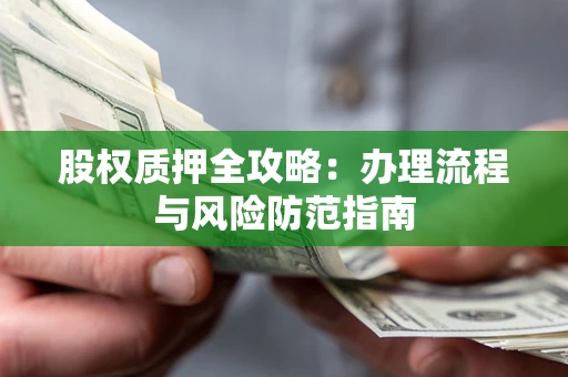 北京股权质押全攻略：办理流程与风险防范指南