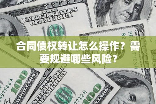 北京合同债权转让怎么操作？需要规避哪些风险？