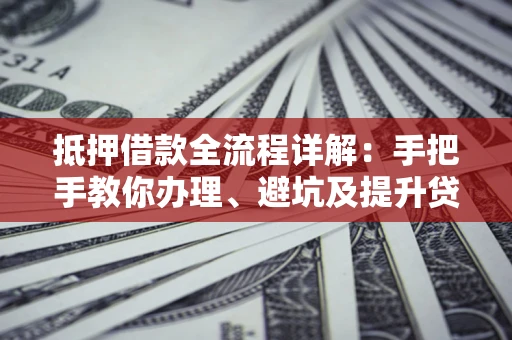 北京抵押借款全流程详解：手把手教你办理、避坑及提升贷款额度