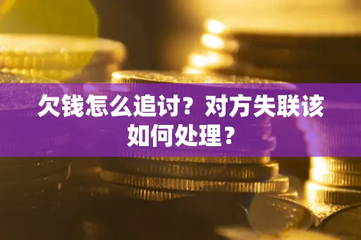 北京欠钱怎么追讨？对方失联该如何处理？