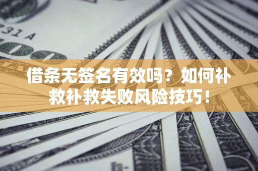 北京借条无签名有效吗？如何补救补救失败风险技巧！