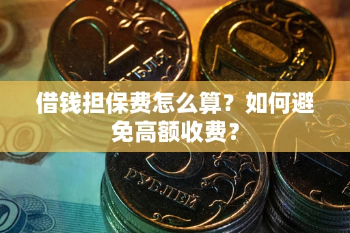 北京借钱担保费怎么算？如何避免高额收费？
