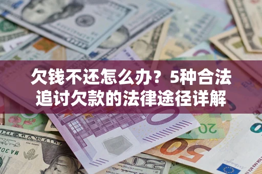 北京欠钱不还怎么办？5种合法追讨欠款的法律途径详解