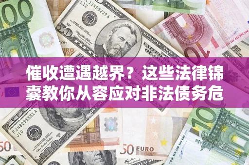 北京催收遭遇越界？这些法律锦囊教你从容应对非法债务危机