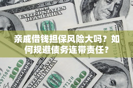 北京亲戚借钱担保风险大吗？如何规避债务连带责任？