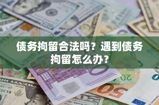 北京债务拘留合法吗？遇到债务拘留怎么办？