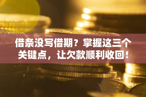 北京借条没写借期？掌握这三个关键点，让欠款顺利收回！