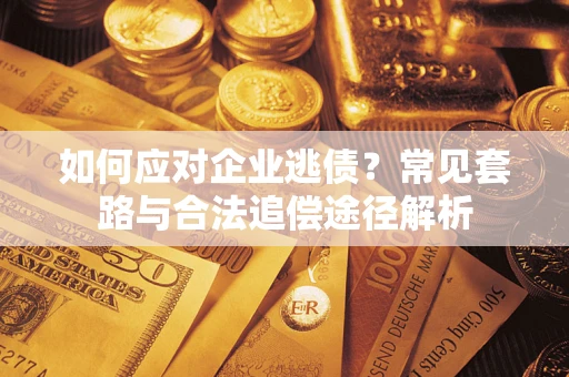 北京如何应对企业逃债？常见套路与合法追偿途径解析